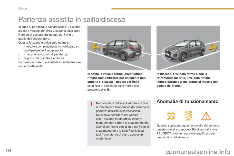 Peugeot 3008 Hybrid 4 2013.5 Manuale del proprietario (in Italian) 168Guida
Partenza assistita in salita/discesa
In salita, a veicolo fermo, questultimo rimane immobilizzato per un istante non appena si rilascia il pedale del freno, se la leva di selezione Peugeot 3008 Hybrid 4 2013.5 Manuale del proprietario (in Italian) 168Guida
Partenza assistita in salita/discesa
In salita, a veicolo fermo, questultimo rimane immobilizzato per un istante non appena si rilascia il pedale del freno, se la leva di selezione