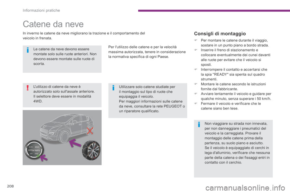 Peugeot 3008 Hybrid 4 2013.5  Manuale del proprietario (in Italian) Informazioni pratiche
208
  Le catene da neve devono essere montate solo sulle ruote anteriori. Non devono essere montate sulle ruote di scorta.  
         Utilizzare  solo  catene  studiate  per il m