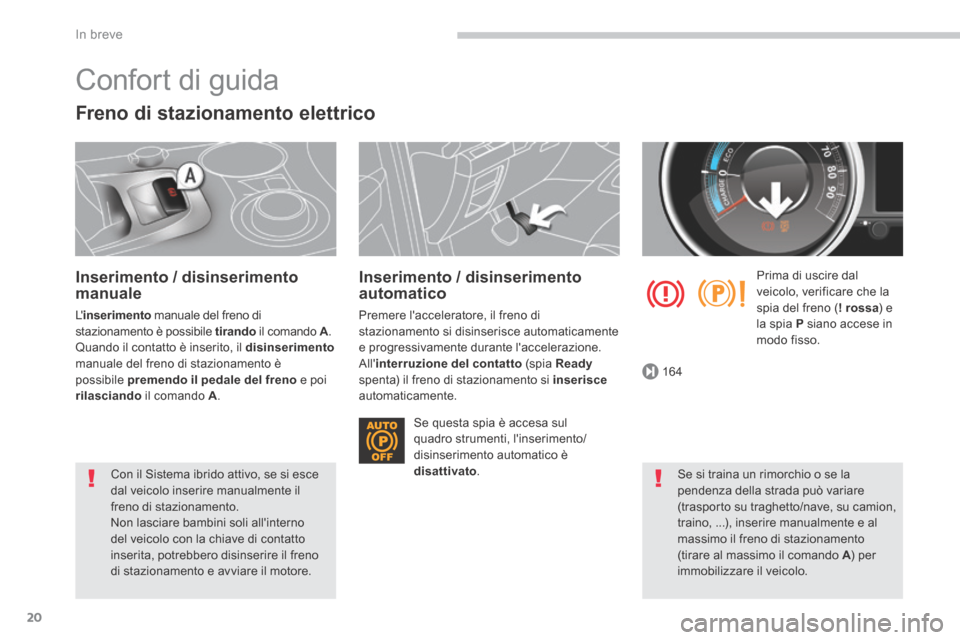 Peugeot 3008 Hybrid 4 2013.5 Manuale del proprietario (in Italian) 164
In breve
20
Confort di guida
Freno di stazionamento elettrico
Inserimento / disinserimento manuale
L inserimento manuale del freno di stazionamento è possibile tirando il comando Peugeot 3008 Hybrid 4 2013.5 Manuale del proprietario (in Italian) 164
In breve
20
Confort di guida
Freno di stazionamento elettrico
Inserimento / disinserimento manuale
L inserimento manuale del freno di stazionamento è possibile tirando il comando
