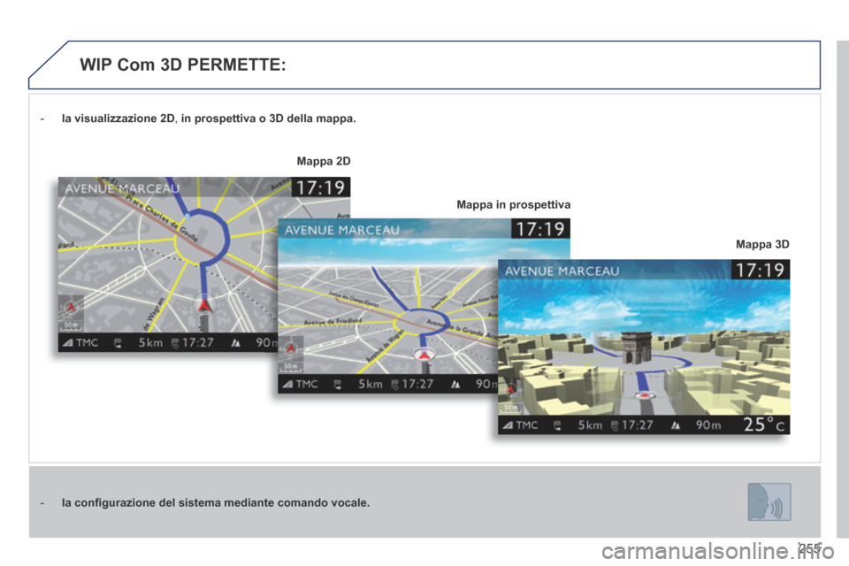 Peugeot 3008 Hybrid 4 2013.5  Manuale del proprietario (in Italian) 255
   -    la visualizzazione    2D ,   in prospettiva o 3D della mappa.
   -    la conﬁ gurazione del sistema mediante comando vocale.
Mappa 3D
Mappa 2D
Mappa in prospettiva
    WIP  Com  3D  PERM