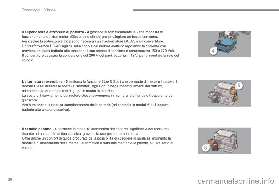 Peugeot 3008 Hybrid 4 2013.5  Manuale del proprietario (in Italian) Tecnologia HYbrid4
26
  Il   super visore elettronico di potenza - 4   gestisce automaticamente le varie modalità di funzionamento dei due motori (Diesel ed elettrico) per privilegiare un basso consu