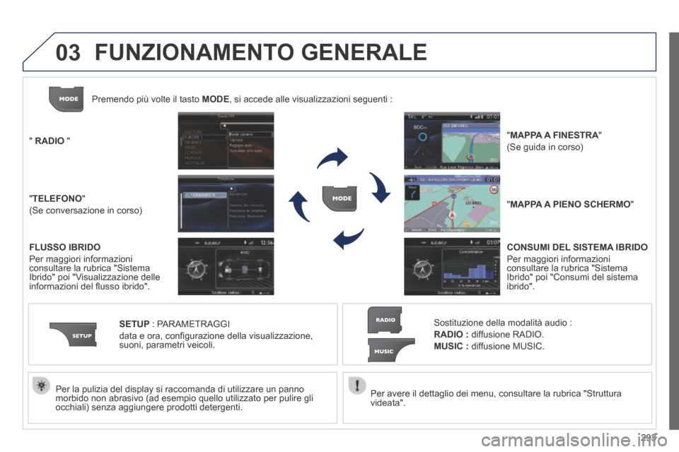 Peugeot 3008 Hybrid 4 2013.5  Manuale del proprietario (in Italian) 03
293
  Per avere il dettaglio dei menu, consultare la rubrica "Struttura videata".   
  Per la pulizia del display si raccomanda di utilizzare un panno morbido non abrasivo (ad esempio quello utiliz