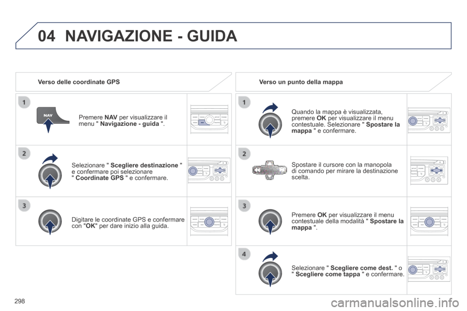 Peugeot 3008 Hybrid 4 2013.5  Manuale del proprietario (in Italian) 04
298
  Selezionare  "   Scegliere destinazione   " e confermare poi selezionare "  Coordinate GPS  " e confermare.  
  Digitare le coordinate GPS e confermare con " OK " per dare inizio alla guida. 