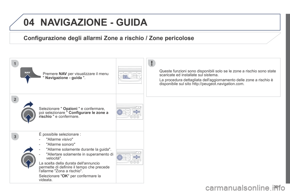 Peugeot 3008 Hybrid 4 2013.5 Manuale del proprietario (in Italian) 04
301
NAVIGAZIONE - GUIDA
È possibile selezionare :
- "Allarme visivo"
- "Allarme sonoro"
- "Allarme solamente durante la guida".
- "Allertare solamente in superamento Peugeot 3008 Hybrid 4 2013.5 Manuale del proprietario (in Italian) 04
301
NAVIGAZIONE - GUIDA
È possibile selezionare :
- "Allarme visivo"
- "Allarme sonoro"
- "Allarme solamente durante la guida".
- "Allertare solamente in superamento