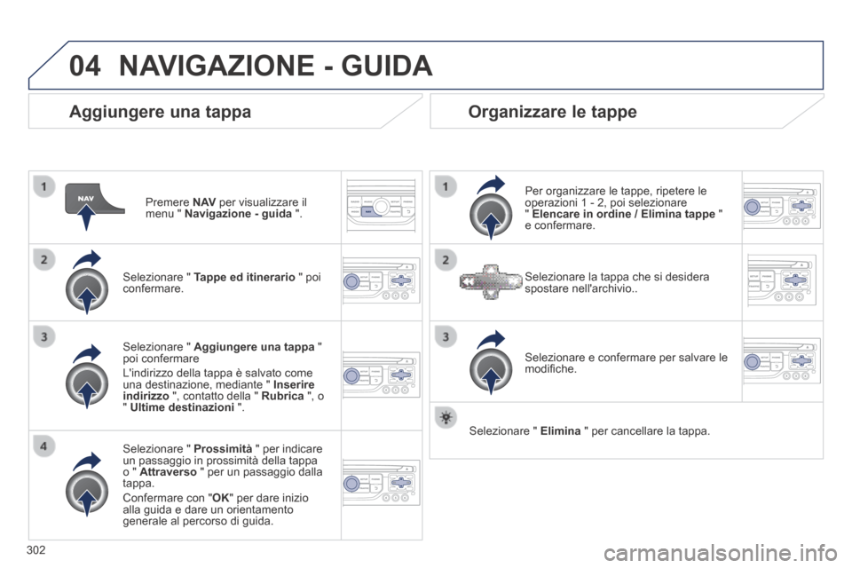 Peugeot 3008 Hybrid 4 2013.5 Manuale del proprietario (in Italian) 04
302
Aggiungere una tappa
Premere N AV per visualizzare il menu " Navigazione - guida ".
Selezionare " Tappe ed itinerario " poi confermare.
Selezionare " Prossimità " Peugeot 3008 Hybrid 4 2013.5 Manuale del proprietario (in Italian) 04
302
Aggiungere una tappa
Premere N AV per visualizzare il menu " Navigazione - guida ".
Selezionare " Tappe ed itinerario " poi confermare.
Selezionare " Prossimità "