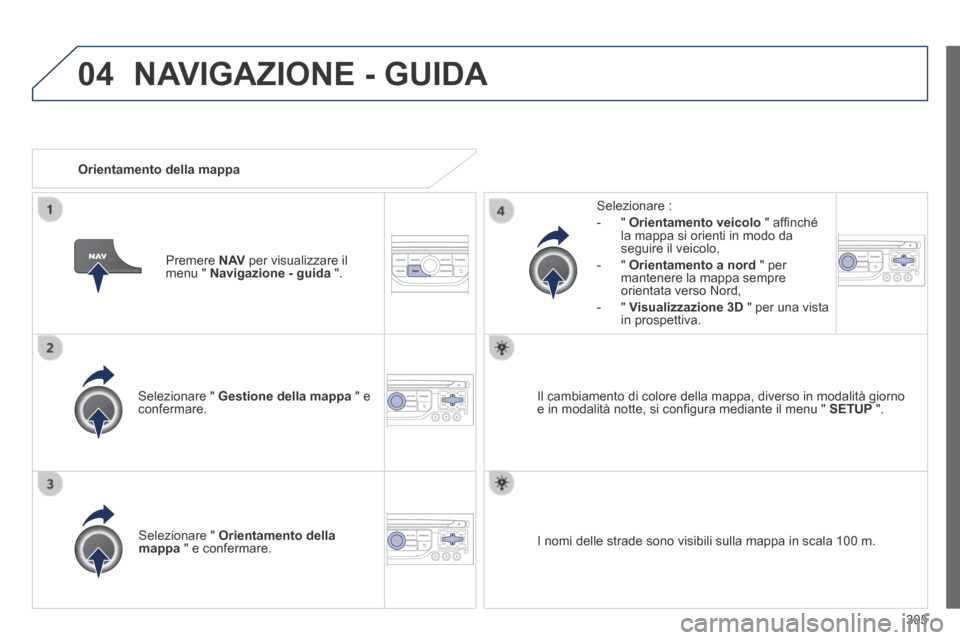Peugeot 3008 Hybrid 4 2013.5 Manuale del proprietario (in Italian) 04
305
Selezionare " Gestione della mappa " e confermare.
Selezionare :
- " Orientamento veicolo " affi nché la mappa si orienti in modo da seguire il veicolo,
- " Orienta Peugeot 3008 Hybrid 4 2013.5 Manuale del proprietario (in Italian) 04
305
Selezionare " Gestione della mappa " e confermare.
Selezionare :
- " Orientamento veicolo " affi nché la mappa si orienti in modo da seguire il veicolo,
- " Orienta