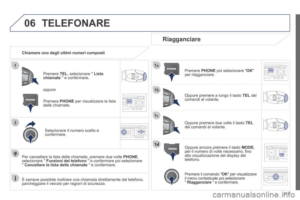 Peugeot 3008 Hybrid 4 2013.5  Manuale del proprietario (in Italian) 06
317
 TELEFONARE 
   Chiamare uno degli ultimi numeri composti  
  Premere   TEL , selezionare "  Lista chiamate  " e confermare, 
  Selezionare il numero scelto e confermare.  
  Per cancellare la 