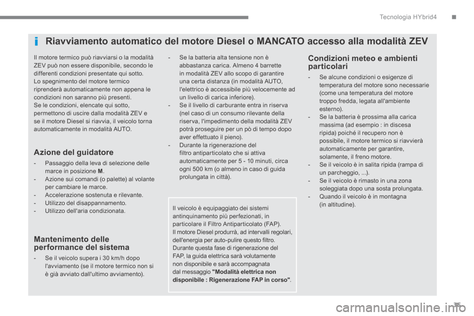 Peugeot 3008 Hybrid 4 2013.5  Manuale del proprietario (in Italian) .Tecnologia HYbrid435
  Il motore termico può riavviarsi o la modalità ZEV può non essere disponibile, secondo le differenti condizioni presentate qui sotto.  Lo spegnimento del motore termico ripr