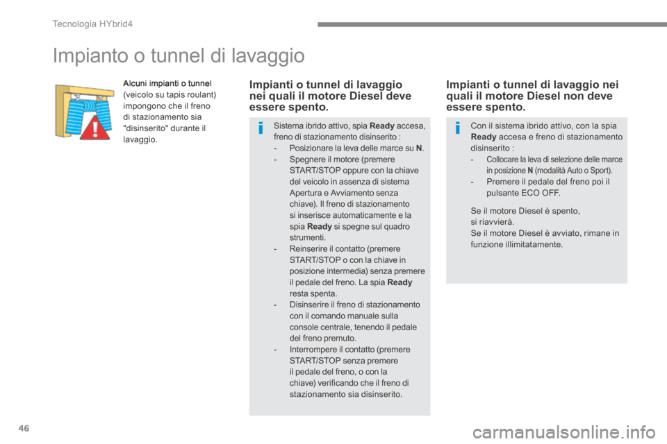 Peugeot 3008 Hybrid 4 2013.5  Manuale del proprietario (in Italian) Tecnologia HYbrid4
46
      
Impianto o tunnel di lavaggio 
  Alcuni impianti o tunnel (veicolo su tapis roulant) impongono che il freno di stazionamento sia "disinserito" durante il lavaggio. 
  Impi