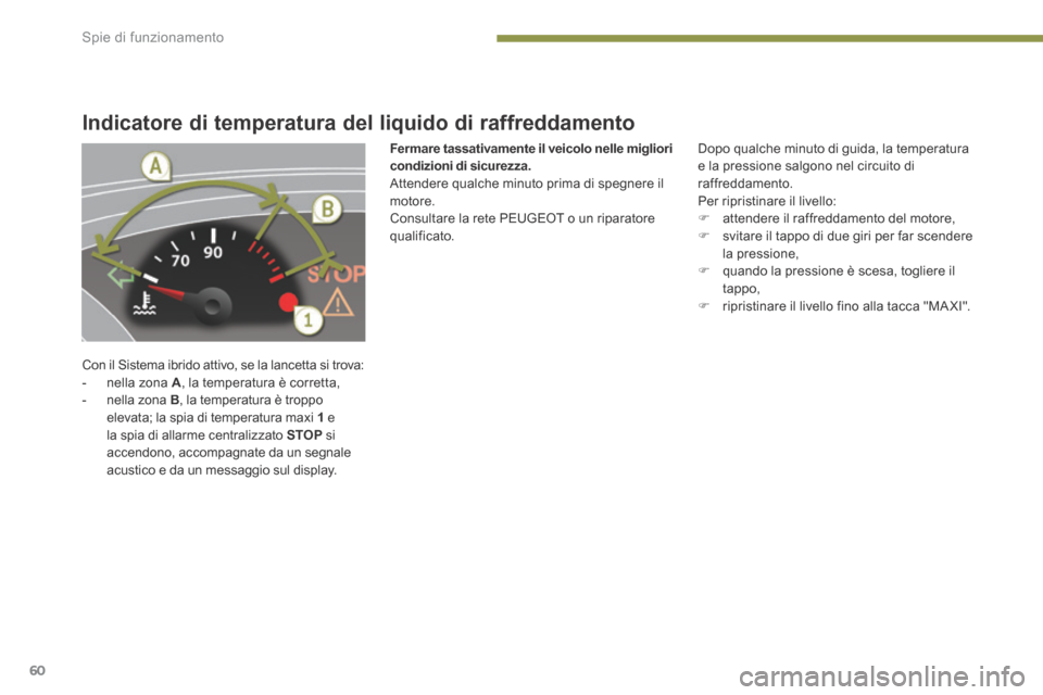 Peugeot 3008 Hybrid 4 2013.5  Manuale del proprietario (in Italian) Spie di funzionamento
60
Indicatore di temperatura del liquido di raffreddamento 
 Con il Sistema ibrido attivo, se la lancetta si trova:    -   nella  zona   A , la temperatura è corretta,   -   nel