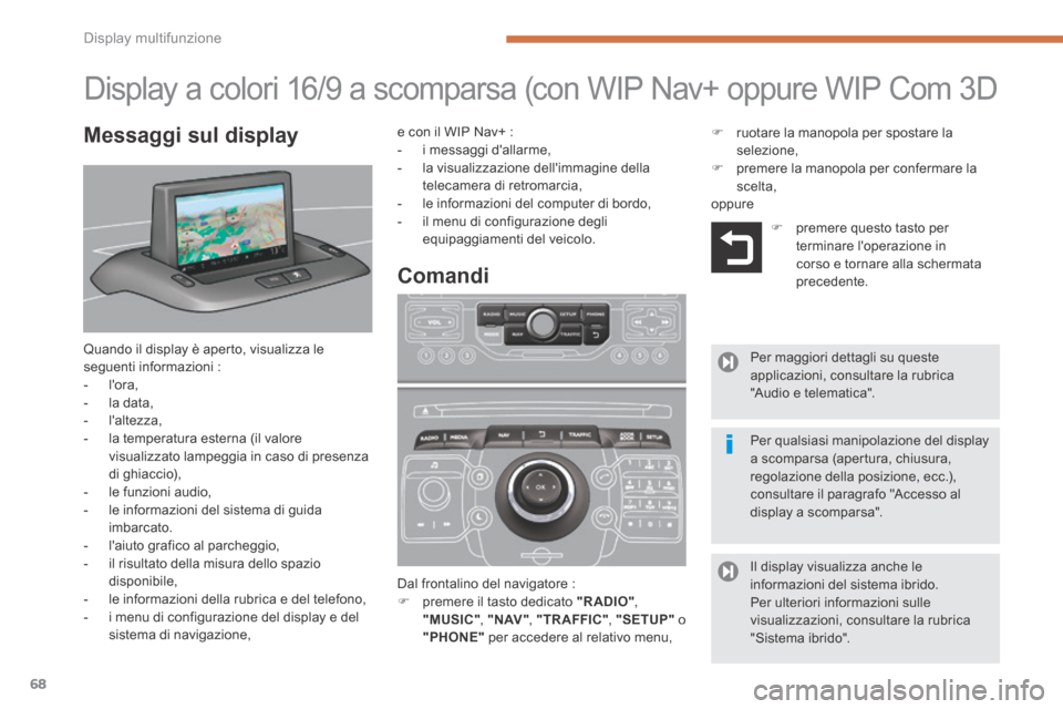 Peugeot 3008 Hybrid 4 2013.5  Manuale del proprietario (in Italian) Display multifunzione
68
                    Display a colori 16/9 a scomparsa (con WIP Nav+ oppure WIP Com 3D 
 Quando il display è aperto, visualizza le seguenti informazioni :    -   lora,   -   