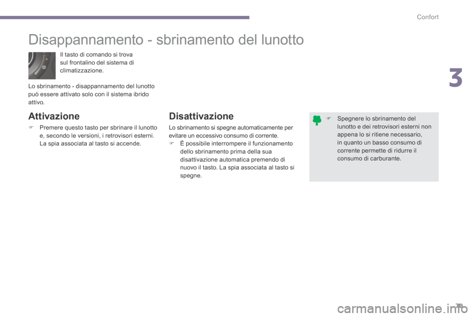 Peugeot 3008 Hybrid 4 2013.5  Manuale del proprietario (in Italian) 3
Confort79
 Il tasto di comando si trova sul frontalino del sistema di climatizzazione. 
       Disappannamento  -  sbrinamento  del  lunotto 
  Attivazione 
   Premere questo tasto per sbrinare i