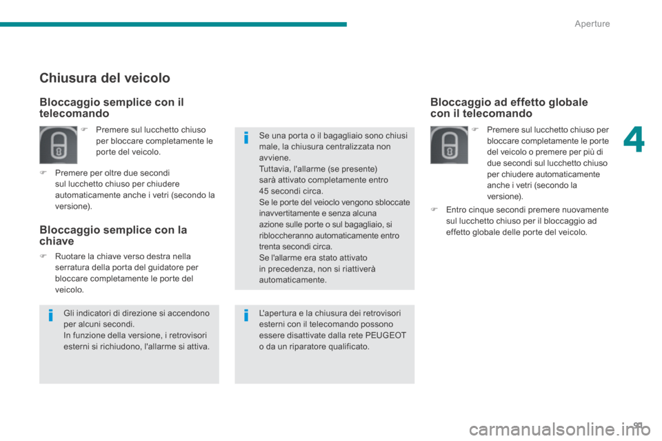 Peugeot 3008 Hybrid 4 2013.5  Manuale del proprietario (in Italian) 4
Aperture91
Bloccaggio ad effetto globale con il telecomando  
   Premere sul lucchetto chiuso per bloccare completamente le porte del veicolo o premere per più di due secondi sul lucchetto chius