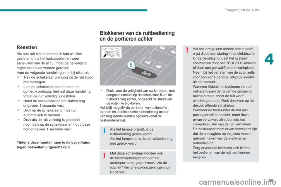 Peugeot 3008 Hybrid 4 2013.5  Handleiding (in Dutch) 4
Toegang tot de auto99
  Resetten 
 Als een ruit niet automatisch kan worden gesloten of na het loskoppelen en weer aansluiten van de accu, moet de beveiliging 
tegen beknellen worden gereset:  Voer 
