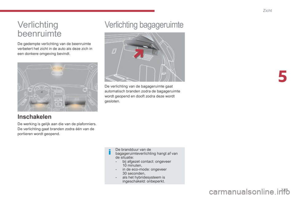 Peugeot 3008 Hybrid 4 2013.5  Handleiding (in Dutch) 5
Zicht123
 De verlichting van de bagageruimte gaat automatisch branden zodra de bagageruimte wordt geopend en dooft zodra deze wordt gesloten. 
     Verlichting bagageruimte       
Ver lic hting  
be