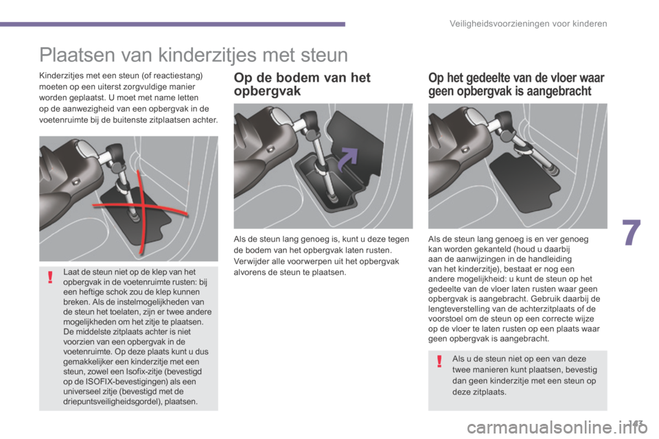 Peugeot 3008 Hybrid 4 2013.5  Handleiding (in Dutch) 7
Veiligheidsvoorzieningen voor kinderen143
 Plaatsen van kinderzitjes met steun  
  Als de steun lang genoeg is, kunt u deze tegen de bodem van het opbergvak laten rusten. Ver wijder alle voor werpen