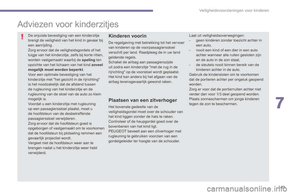 Peugeot 3008 Hybrid 4 2013.5  Handleiding (in Dutch) 7
Veiligheidsvoorzieningen voor kinderen149
          
Adviezen voor kinderzitjes 
 De onjuiste bevestiging van een kinderzitje brengt de veiligheid van het kind in gevaar bij een aanrijding.  Zorg er