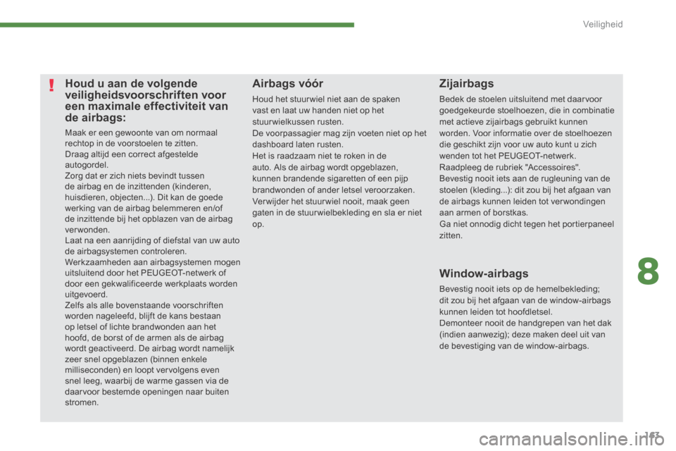 Peugeot 3008 Hybrid 4 2013.5  Handleiding (in Dutch) 8
Veiligheid163
Houd u aan de volgende veiligheidsvoorschriften voor een maximale effectiviteit van de airbags: 
 Maak er een gewoonte van om normaal rechtop in de voorstoelen te zitten.  Draag altijd