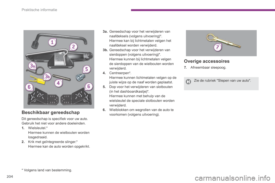 Peugeot 3008 Hybrid 4 2013.5 Handleiding (in Dutch) Praktische informatie
204
Overige accessoires
7. Afneembaar sleepoog.
* Volgens land van bestemming.
Zie de rubriek "Slepen van uw auto".
Beschikbaar gereedschap
Dit geree Peugeot 3008 Hybrid 4 2013.5 Handleiding (in Dutch) Praktische informatie
204
Overige accessoires
7. Afneembaar sleepoog.
* Volgens land van bestemming.
Zie de rubriek "Slepen van uw auto".
Beschikbaar gereedschap
Dit geree