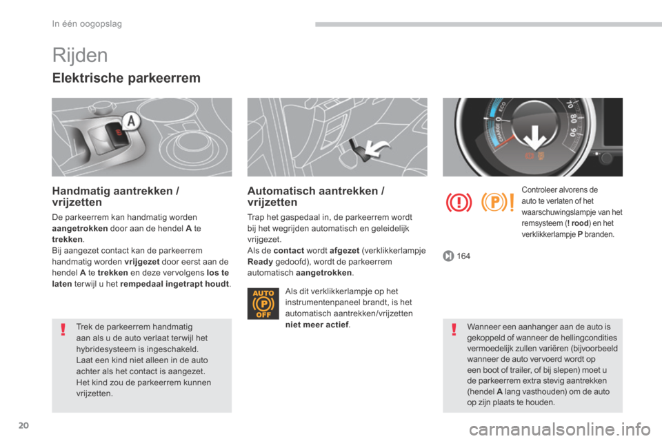 Peugeot 3008 Hybrid 4 2013.5  Handleiding (in Dutch) 164
In één oogopslag
20
 Rijden 
  Elektrische  parkeerrem 
  Handmatig  aantrekken  / vrijzetten 
 De parkeerrem kan handmatig worden aangetrokken  door aan de hendel  A   te trekken .  Bij aangeze