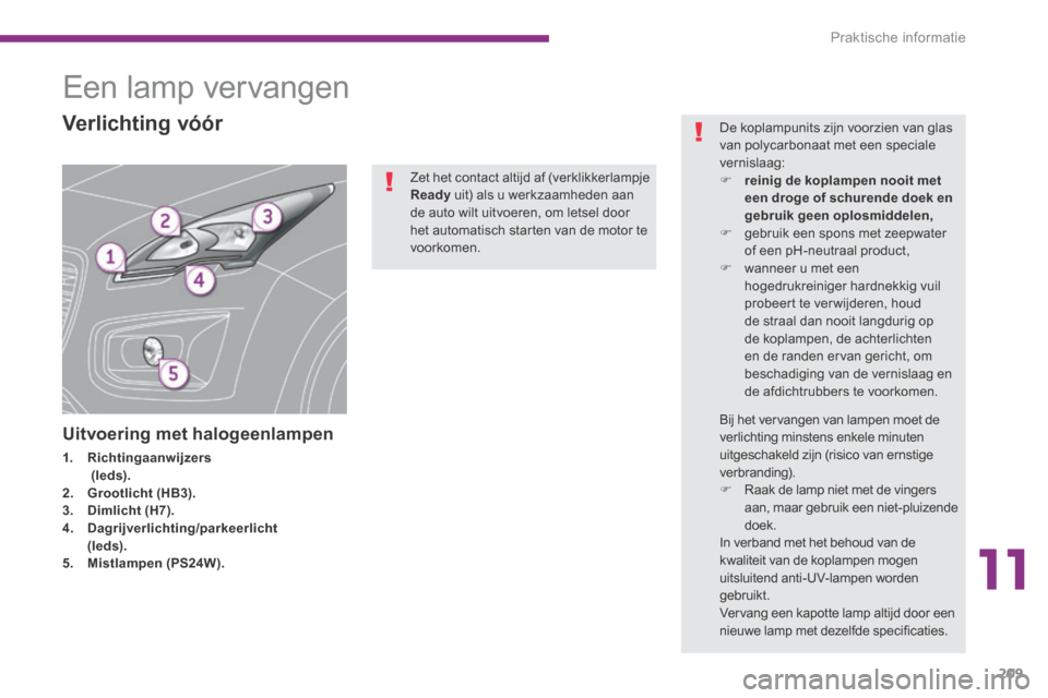 Peugeot 3008 Hybrid 4 2013.5  Handleiding (in Dutch) 11
Praktische informatie209
           Een lamp vervangen 
Uitvoering met halogeenlampen 
1.    Richtingaanwijzers           (leds).2.    Grootlicht (HB3).3.    Dimlicht (H7).4.    Dagrijverlichting/p
