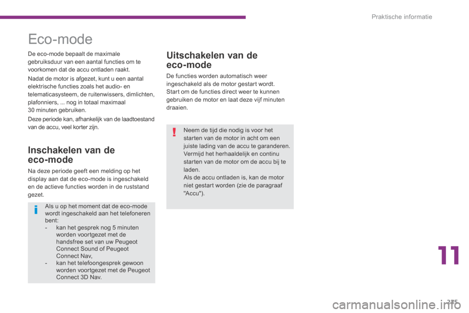 Peugeot 3008 Hybrid 4 2013.5  Handleiding (in Dutch) 11
Praktische informatie225
  Uitschakelen  van  de 
eco-mode 
 De functies worden automatisch weer ingeschakeld als de motor gestart wordt.  Start om de functies direct weer te kunnen gebruiken de mo