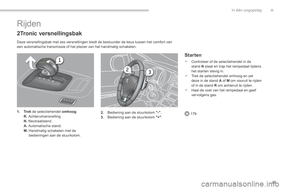 Peugeot 3008 Hybrid 4 2013.5  Handleiding (in Dutch) .
179
In één oogopslag23
 Rijden 
  2Tronic  versnellingsbak 
  Deze versnellingsbak met zes versnellingen biedt de bestuurder de keus tussen het comfort van een automatische transmissie of het plez
