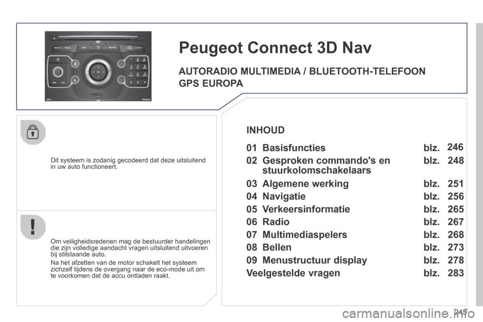 Peugeot 3008 Hybrid 4 2013.5  Handleiding (in Dutch) 245
  Dit systeem is zodanig gecodeerd dat deze uitsluitend in uw auto functioneert.  
Peugeot Connect 3D Nav 
  Om veiligheidsredenen mag de bestuurder handelingen die zijn volledige aandacht vragen 