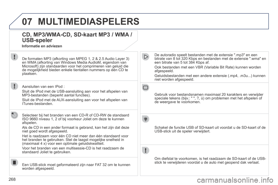 Peugeot 3008 Hybrid 4 2013.5  Handleiding (in Dutch) 07
268
 MULTIMEDIASPELERS 
CD, MP3/WMA-CD, SD-kaart MP3 / WMA / 
USB-speler 
  Selecteer bij het branden van een CD-R of CD-RW de standaard ISO 9660 niveau 1, 2 of bij voorkeur Joliet om deze te kunne