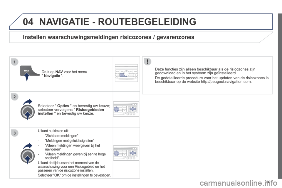 Peugeot 3008 Hybrid 4 2013.5  Handleiding (in Dutch) 04
301
 NAVIGATIE - ROUTEBEGELEIDING 
  U kunt nu kiezen uit: 
   -   "Zichtbare  meldingen" 
  -   "Meldingen  met  geluidssignalen" 
  -   "Alleen meldingen weergeven bij het navigeren" 
  -   "Alle