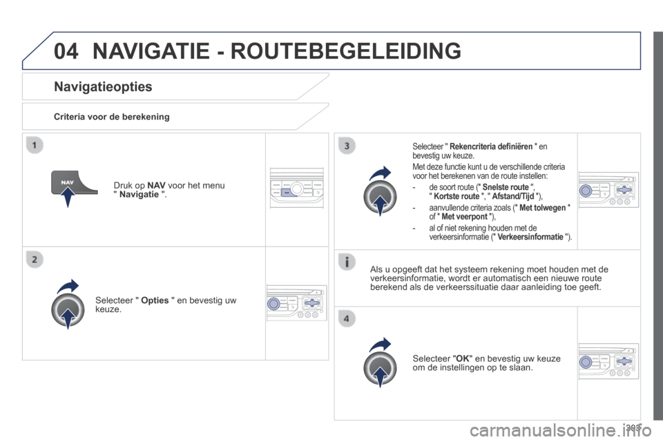 Peugeot 3008 Hybrid 4 2013.5  Handleiding (in Dutch) 04
303
Navigatieopties 
  Criteria  voor  de  berekening  
  Selecteer  "   Opties  " en bevestig uw keuze.  
  Selecteer  " OK " en bevestig uw keuze om de instellingen op te slaan.   
  Selecteer  "
