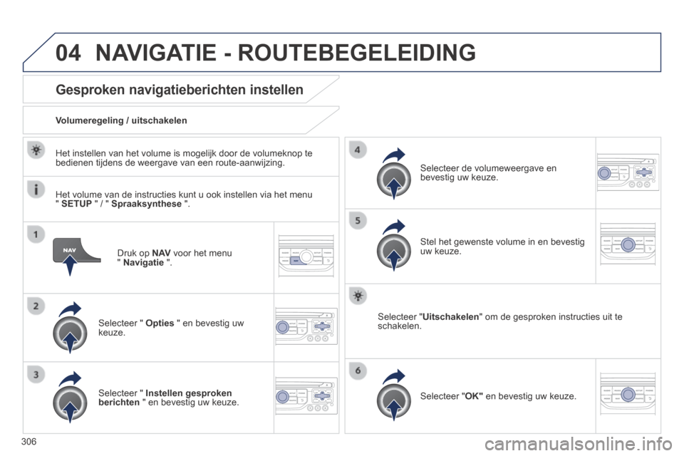 Peugeot 3008 Hybrid 4 2013.5  Handleiding (in Dutch) 04
306
  Druk  op   N AV  voor het menu "  Navigatie   ".  
Gesproken navigatieberichten instellen 
  Selecteer  "   Opties  " en bevestig uw keuze.  
  Volumeregeling  /  uitschakelen  
  Selecteer  