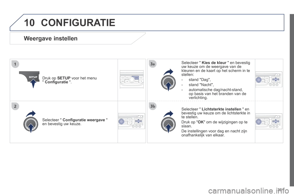 Peugeot 3008 Hybrid 4 2013.5  Handleiding (in Dutch) 10
331
 CONFIGURATIE 
  Druk  op   SETUP  voor het menu "  Conﬁ guratie   ".  
  Selecteer  "   Kies de kleur  " en bevestig Kies de kleur  " en bevestig Kies de kleuruw keuze om de weergave van de 