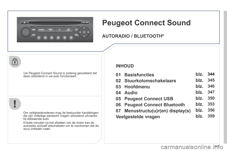 Peugeot 3008 Hybrid 4 2013.5  Handleiding (in Dutch) 343
Peugeot Connect Sound 
  Uw Peugeot Connect Sound is zodanig gecodeerd dat deze uitsluitend in uw auto functioneert.  
  Om veiligheidsredenen mag de bestuurder handelingen die zijn volledige aand
