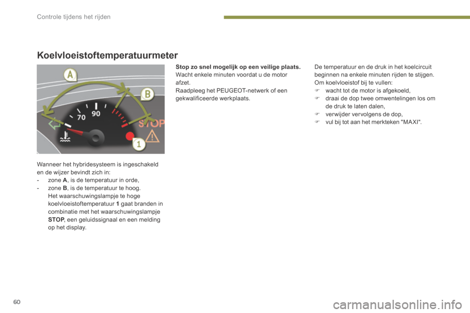 Peugeot 3008 Hybrid 4 2013.5 Handleiding (in Dutch) Controle tijdens het rijden
60
Koelvloeistoftemperatuurmeter
Wanneer het hybridesysteem is ingeschakeld en de wijzer bevindt zich in: - zone A , is de temperatuur in orde, - zone B , is Peugeot 3008 Hybrid 4 2013.5 Handleiding (in Dutch) Controle tijdens het rijden
60
Koelvloeistoftemperatuurmeter
Wanneer het hybridesysteem is ingeschakeld en de wijzer bevindt zich in: - zone A , is de temperatuur in orde, - zone B , is