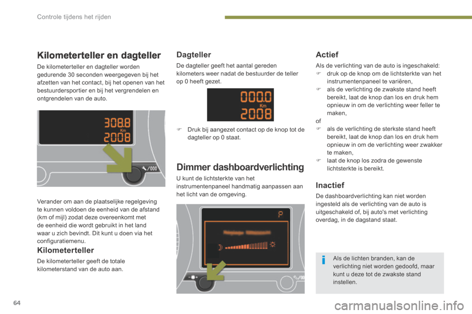 Peugeot 3008 Hybrid 4 2013.5  Handleiding (in Dutch) Controle tijdens het rijden
64
Kilometerteller en dagteller 
 De kilometerteller en dagteller worden gedurende 30 seconden weergegeven bij het afzetten van het contact, bij het openen van het bestuurd