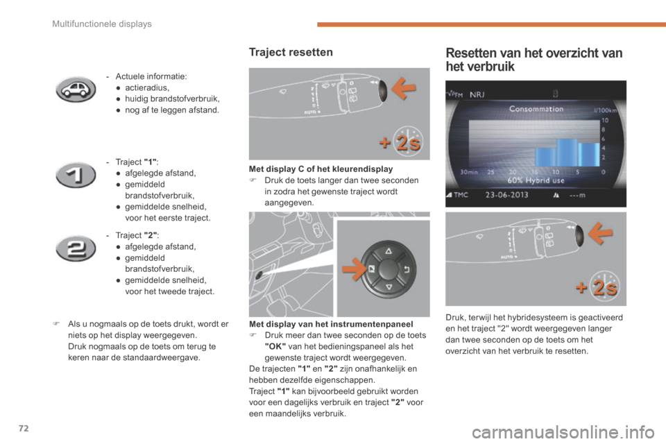 Peugeot 3008 Hybrid 4 2013.5  Handleiding (in Dutch) Multifunctionele displays
72
  Traject  resetten 
Met display C of het kleurendisplay   Druk de toets langer dan twee seconden in zodra het gewenste traject wordt aangegeven.  
    -   Actuele  inf