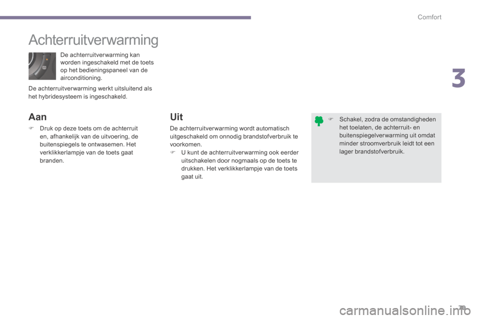 Peugeot 3008 Hybrid 4 2013.5  Handleiding (in Dutch) 3
Comfort79
 De achterruitverwarming kan worden ingeschakeld met de toets op het bedieningspaneel van de airconditioning. 
       Achterruitverwarming 
  Aan 
   Druk op deze toets om de achterruit