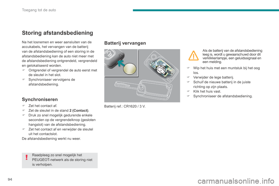Peugeot 3008 Hybrid 4 2013.5 Handleiding (in Dutch) Toegang tot de auto
94
Storing afstandsbediening
Na het losnemen en weer aansluiten van de accukabels, het vervangen van de batterij van de afstandsbediening of een storing in de afstandsbediening k Peugeot 3008 Hybrid 4 2013.5 Handleiding (in Dutch) Toegang tot de auto
94
Storing afstandsbediening
Na het losnemen en weer aansluiten van de accukabels, het vervangen van de batterij van de afstandsbediening of een storing in de afstandsbediening k
