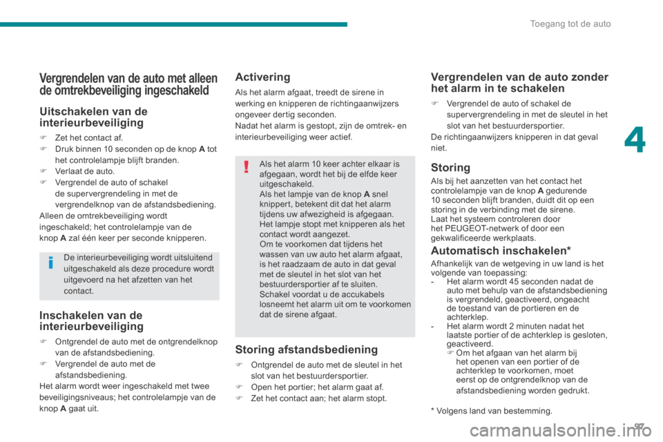 Peugeot 3008 Hybrid 4 2013.5  Handleiding (in Dutch) 4
Toegang tot de auto97
  Activering 
 Als het alarm afgaat, treedt de sirene in werking en knipperen de richtingaanwijzers ongeveer dertig seconden.  Nadat het alarm is gestopt, zijn de omtrek- en in
