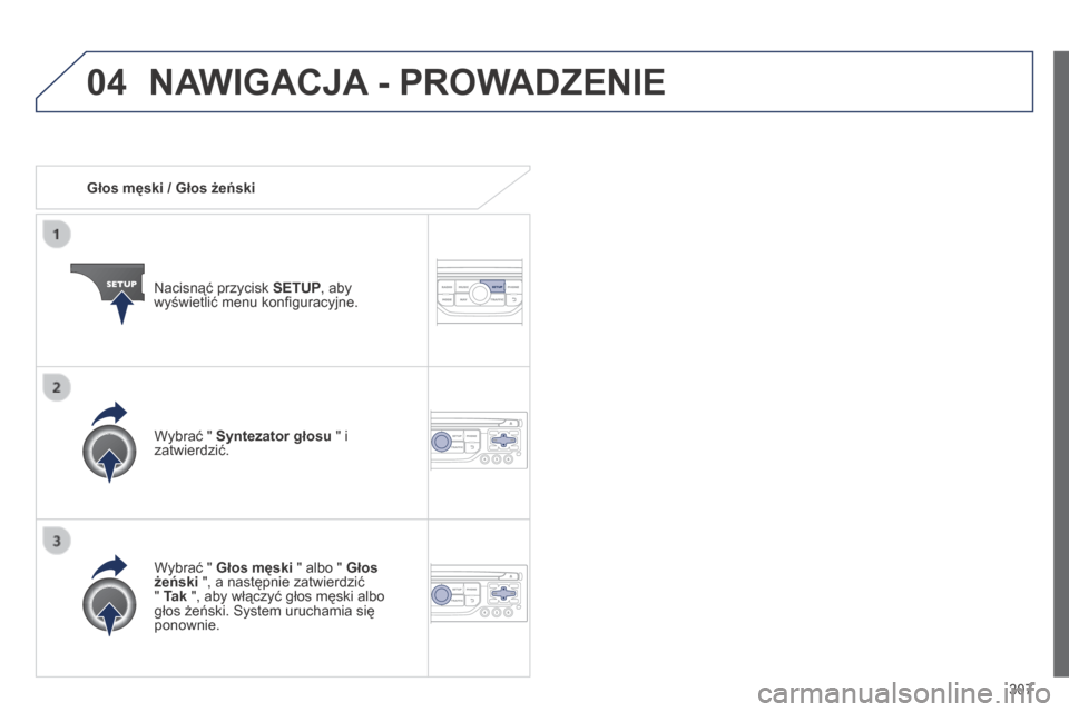 Peugeot 3008 Hybrid 4 2013.5 Instrukcja Obsługi (in Polish) 04
307
Głos męski / Głos żeński
Nacisnąć przycisk SETUP , aby wyświetlić menu konfi guracyjne.
Wybrać " Głos męski " albo " Głos żeński ", a następnie zatwierdzić " Peugeot 3008 Hybrid 4 2013.5 Instrukcja Obsługi (in Polish) 04
307
Głos męski / Głos żeński
Nacisnąć przycisk SETUP , aby wyświetlić menu konfi guracyjne.
Wybrać " Głos męski " albo " Głos żeński ", a następnie zatwierdzić "