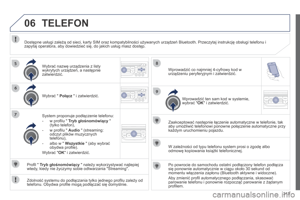 Peugeot 3008 Hybrid 4 2013.5  Instrukcja Obsługi (in Polish) 06
313
 TELEFON 
  Wybrać "  Połącz  " i zatwierdzić.  
  System proponuje podłączenie telefonu: 
   -   w proﬁ lu "  Tryb głośnomówiący  " (tylko telefon), 
  -   w proﬁ lu "  Audio  " 