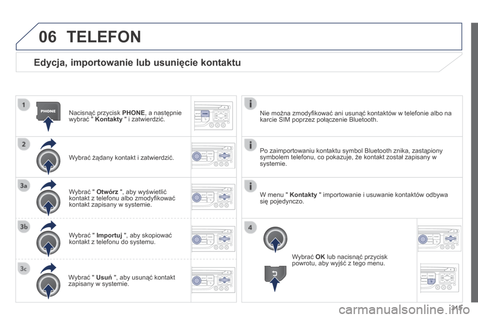 Peugeot 3008 Hybrid 4 2013.5  Instrukcja Obsługi (in Polish) 06
315
  Edycja, importowanie lub usunięcie kontaktu 
  Nacisnąć przycisk  PHONE , a następnie wybrać "  Kontakty  " i zatwierdzić.  
  Wybrać żądany kontakt i zatwierdzić.  
  Wybrać "  Ot