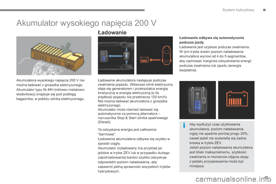 Peugeot 3008 Hybrid 4 2013.5  Instrukcja Obsługi (in Polish) .System hybrydowy43
         Akumulator wysokiego napięcia 200 V 
  Akumulatora wysokiego napięcia 200 V nie można ładować z gniazdka elektrycznego.  Akumulator typu Ni-MH (niklowo-metalowo-wodor