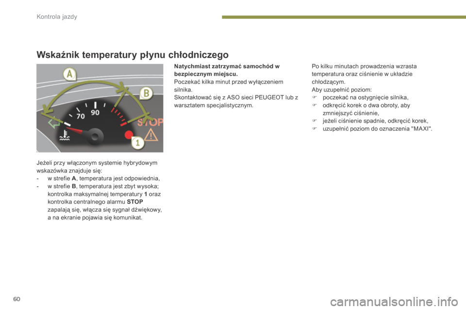 Peugeot 3008 Hybrid 4 2013.5  Instrukcja Obsługi (in Polish) Kontrola jazdy
60
Wskaźnik temperatury płynu chłodniczego 
 Jeżeli przy włączonym systemie hybrydowym wskazówka znajduje się:    -   w strefie  A , temperatura jest odpowiednia,   -   w strefi