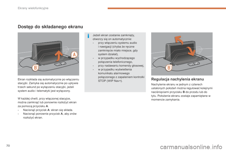 Peugeot 3008 Hybrid 4 2013.5  Instrukcja Obsługi (in Polish) Ekrany wielofunkcyjne
70
Dostęp do składanego ekranu 
  Ekran rozkłada się automatycznie po włączeniu stacyjki. Zamyka się automatycznie po upływie trzech sekund po wyłączeniu stacyjki, jeż