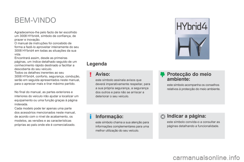 Peugeot 3008 Hybrid 4 2013.5 Manual do proprietário (in Portuguese) BEM-VINDO
Legenda
Aviso:
este símbolo assinala avisos que deverá imperativamente respeitar, para a sua própria segurança, a segurança dos outros e para não se arriscar a deteriorar o Peugeot 3008 Hybrid 4 2013.5 Manual do proprietário (in Portuguese) BEM-VINDO
Legenda
Aviso:
este símbolo assinala avisos que deverá imperativamente respeitar, para a sua própria segurança, a segurança dos outros e para não se arriscar a deteriorar o