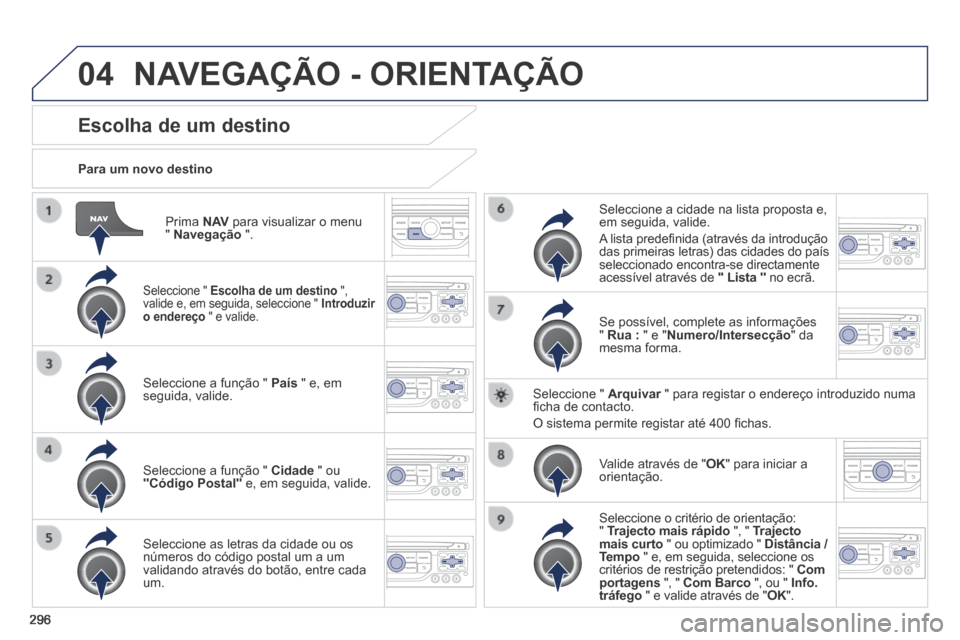 Peugeot 3008 Hybrid 4 2013.5 Manual do proprietário (in Portuguese) 04
296
Prima N AV para visualizar o menu " Navegação ".
Para um novo destino
Escolha de um destino
Seleccione " Escolha de um destino ", valide e, em seguida, seleccione " Peugeot 3008 Hybrid 4 2013.5 Manual do proprietário (in Portuguese) 04
296
Prima N AV para visualizar o menu " Navegação ".
Para um novo destino
Escolha de um destino
Seleccione " Escolha de um destino ", valide e, em seguida, seleccione "
