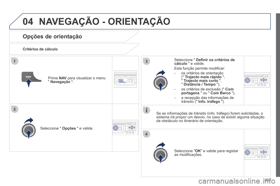 Peugeot 3008 Hybrid 4 2013.5  Manual do proprietário (in Portuguese) 04
303
Opções de orientação 
  Critérios  de  cálculo  
  Seleccione  "   Opções  " e valide.  
  Seleccione  " OK " e valide para registar as modiﬁ cações.   
  Seleccione  "   Deﬁ nir 