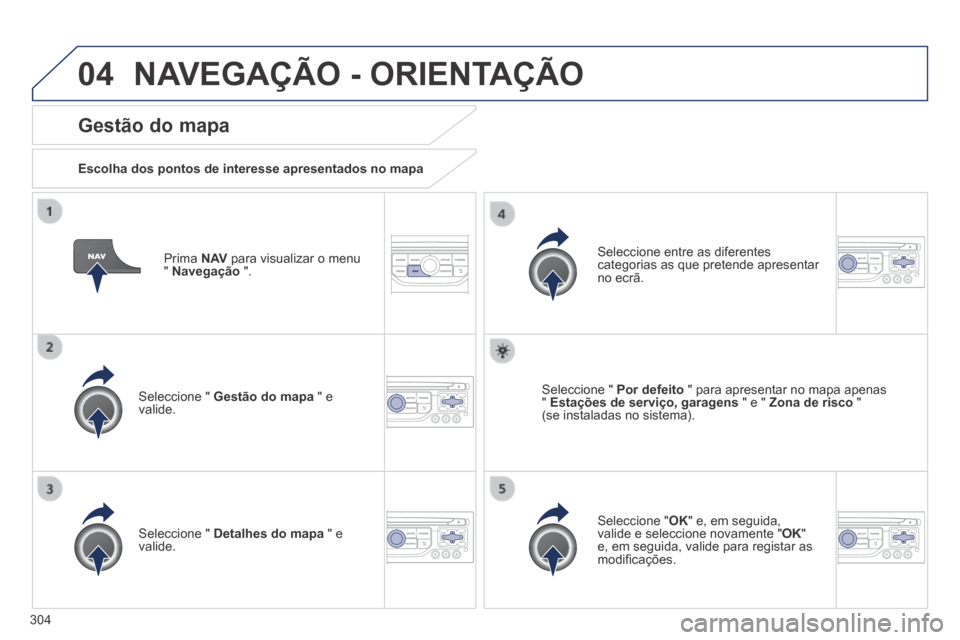 Peugeot 3008 Hybrid 4 2013.5  Manual do proprietário (in Portuguese) 04
304
  Prima   N AV  para visualizar o menu "  Navegação   ".  
  Gestão  do  mapa 
  Escolha dos pontos de interesse apresentados no mapa  
  Seleccione  "   Gestão do mapa  " e valide.  
  Sel